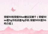 荣耀50和荣耀50se建议买哪个（荣耀50se是5g手机还是4g手机 荣耀50SE是5G吗介绍）