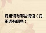 丹组词有哪些词语（丹组词有哪些）