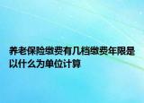 养老保险缴费有几档缴费年限是以什么为单位计算