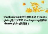 thanksgiving是什么意思英语（thanksgiving是什么意思 thanksgiving的音标 thanksgiving的用法）