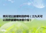 阴天可以拔罐和刮痧吗（三九天可以刮痧拔罐吗详细介绍）
