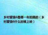 乡村爱情6是哪一年拍摄的（乡村爱情6什么时候上映）