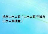 杭州山水人家（山水人家 宁波市山水人家楼盘）