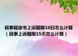 民事裁定书上诉期限10日怎么计算（民事上诉期限15天怎么计算）