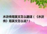 水浒传用英文怎么翻译（《水浒传》用英文怎么说?）