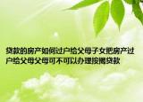 贷款的房产如何过户给父母子女把房产过户给父母父母可不可以办理按揭贷款