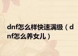 dnf怎么样快速满级（dnf怎么养女儿）