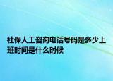 社保人工咨询电话号码是多少上班时间是什么时候