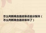 怎么判断离合器总泵还是分泵坏（怎么判断离合器总泵坏了）