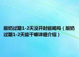 酸奶过期1-2天没开封能喝吗（酸奶过期1-2天能干嘛详细介绍）