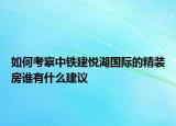 如何考察中铁建悦湖国际的精装房谁有什么建议