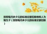 按照每月多少元的标准定额扣除纳税人为独生子（按照每月多少元的标准定额扣除）