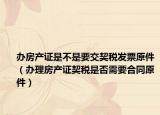 办房产证是不是要交契税发票原件（办理房产证契税是否需要合同原件）