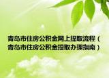 青岛市住房公积金网上提取流程（青岛市住房公积金提取办理指南）