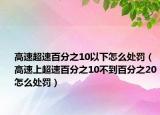 高速超速百分之10以下怎么处罚（高速上超速百分之10不到百分之20怎么处罚）