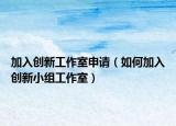 加入创新工作室申请（如何加入创新小组工作室）