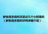 鲈鱼现杀现吃还是过几个小时再吃（鲈鱼现杀现吃好吗详细介绍）