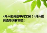c开头的英语单词常见（c开头的英语单词有哪些）