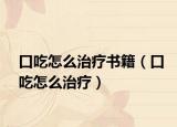 口吃怎么治疗书籍（口吃怎么治疗）