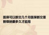 医保可以断交几个月医保断交重新缴纳要多久才能用