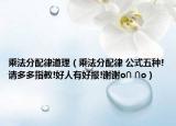 乘法分配律道理（乘法分配律 公式五种!请多多指教!好人有好报!谢谢o∩ ∩o）