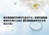 朋友圈提醒好友看对方显示什么（发朋友圈提醒谁看对方有什么显示 朋友圈提醒谁看对方怎样显示介绍）