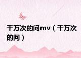 千万次的问mv（千万次的问）