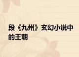 段《九州》玄幻小说中的王朝