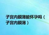 子宫内膜薄能怀孕吗（子宫内膜薄）