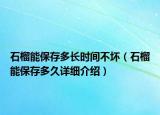 石榴能保存多长时间不坏（石榴能保存多久详细介绍）