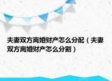 夫妻双方离婚财产怎么分配（夫妻双方离婚财产怎么分割）