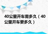 40公里开车需多久（40公里开车要多久）