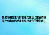 集资诈骗在未判刑前还完钱后（集资诈骗罪坐牢出来仍然需要承担还钱的责任吗）