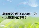桌面图片突然打不开怎么办（为什么桌面图片打不开）