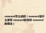 concord怎么读的（concord是什么意思 concord的音标 concord的用法）