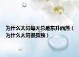 为什么太阳每天总是东升西落（为什么太阳很孤独）