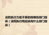 法院执行力度不够的找哪些部门投诉（法院执行局应该向什么部门投诉）