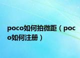 poco如何拍微距（poco如何注册）