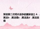 策划第二次鸦片战争的国家是[] A  .英法b  .英法俄c  .英法美d  .英法美俄
