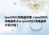 ipad2021充电器功率（ipad2021充电器多少w ipad2021充电器多少瓦介绍）
