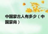 中国蒙古人有多少（中国蒙商）