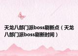 天龙八部门派boss刷新点（天龙八部门派boss刷新时间）