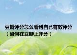 豆瓣评分怎么看到自己有效评分（如何在豆瓣上评分）