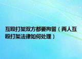 互殴打架双方都要拘留（两人互殴打架法律如何处理）