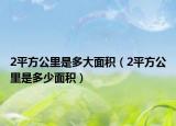 2平方公里是多大面积（2平方公里是多少面积）