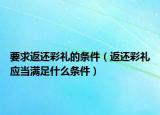 要求返还彩礼的条件（返还彩礼应当满足什么条件）