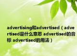 advertising和advertised（advertised是什么意思 advertised的音标 advertised的用法）