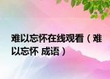 难以忘怀在线观看（难以忘怀 成语）