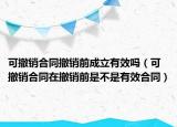 可撤销合同撤销前成立有效吗（可撤销合同在撤销前是不是有效合同）