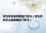 华为手机如何复制门禁卡（华为手机怎么复制模拟门禁卡）